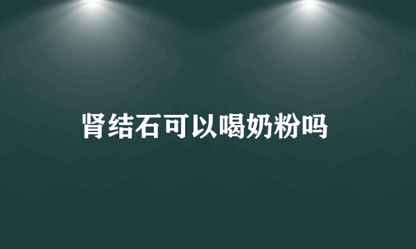 肾结石可以喝奶粉吗