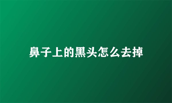 鼻子上的黑头怎么去掉