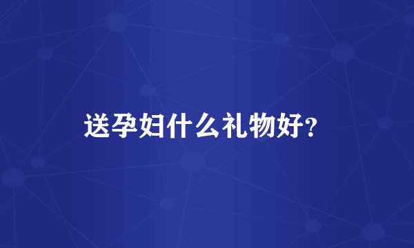 送孕妇什么礼物好？
