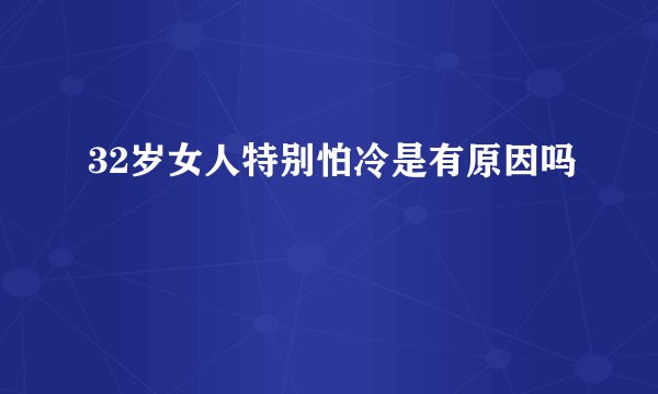 32岁女人特别怕冷是有原因吗