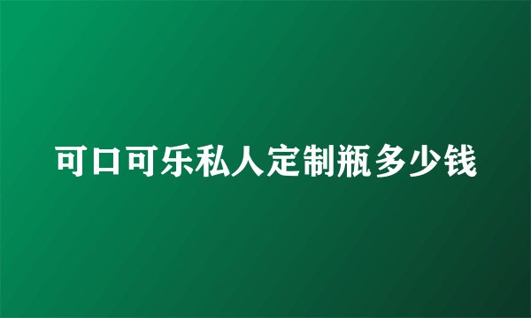 可口可乐私人定制瓶多少钱