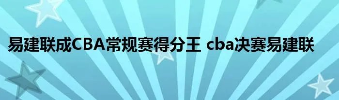 易建联成CBA常规赛得分王 cba决赛易建联