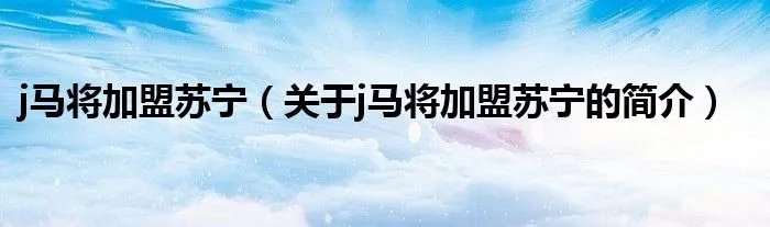 j马将加盟苏宁（关于j马将加盟苏宁的简介）