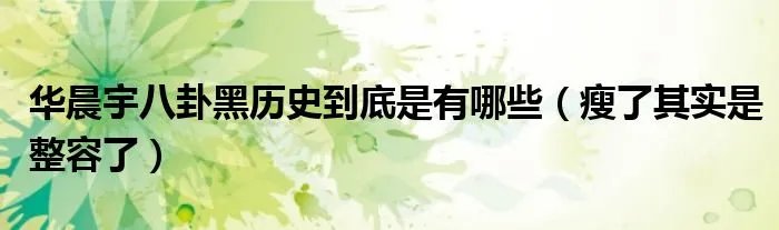华晨宇八卦黑历史到底是有哪些（瘦了其实是整容了）