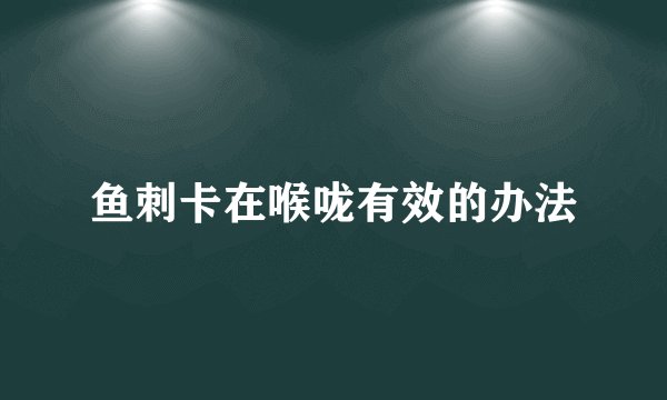 鱼刺卡在喉咙有效的办法