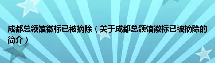 成都总领馆徽标已被摘除(关于成都总领馆徽标已被摘除的简介)
