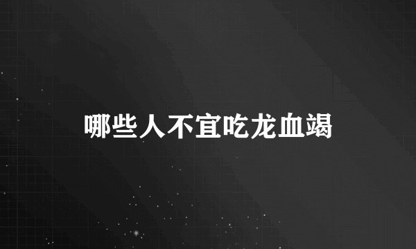哪些人不宜吃龙血竭