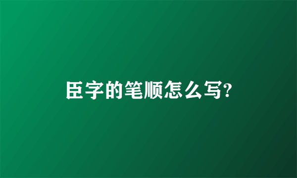 臣字的笔顺怎么写?