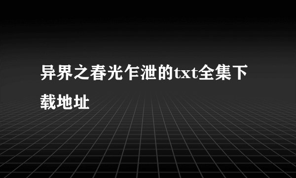 异界之春光乍泄的txt全集下载地址