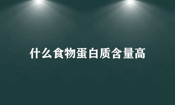 什么食物蛋白质含量高