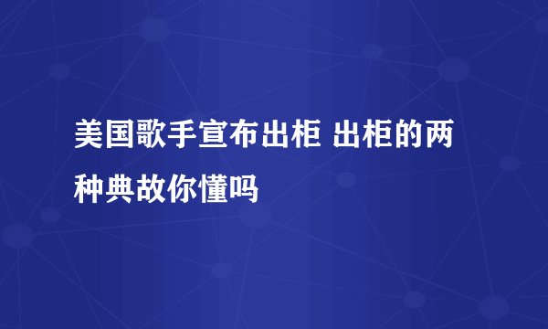 美国歌手宣布出柜 出柜的两种典故你懂吗