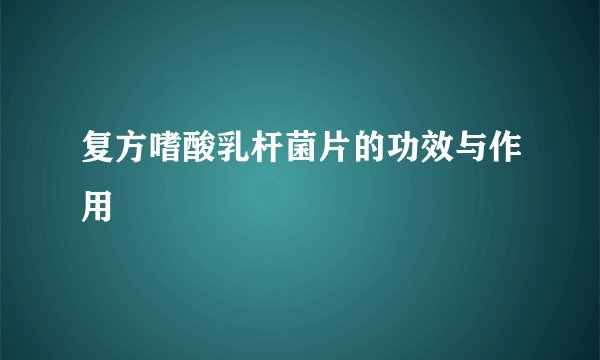 复方嗜酸乳杆菌片的功效与作用