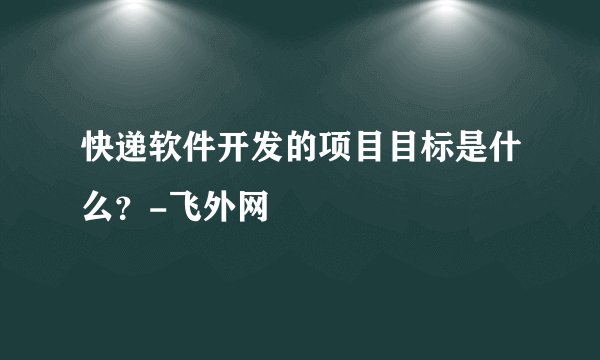 快递软件开发的项目目标是什么？-飞外网