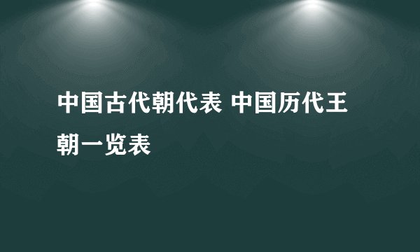中国古代朝代表 中国历代王朝一览表