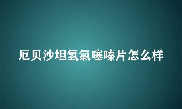 厄贝沙坦氢氯噻嗪片怎么样