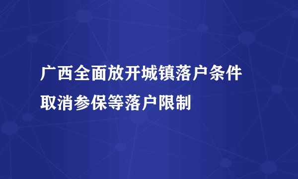 广西全面放开城镇落户条件 取消参保等落户限制