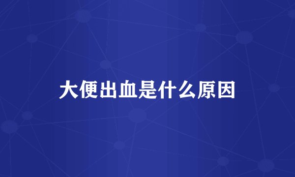 大便出血是什么原因