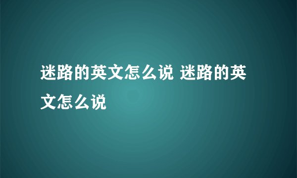 迷路的英文怎么说 迷路的英文怎么说
