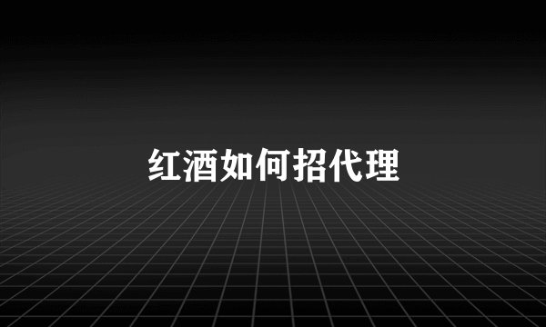 红酒如何招代理