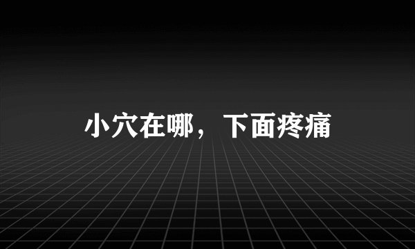 小穴在哪，下面疼痛