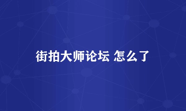 街拍大师论坛 怎么了