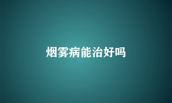 烟雾病能治好吗