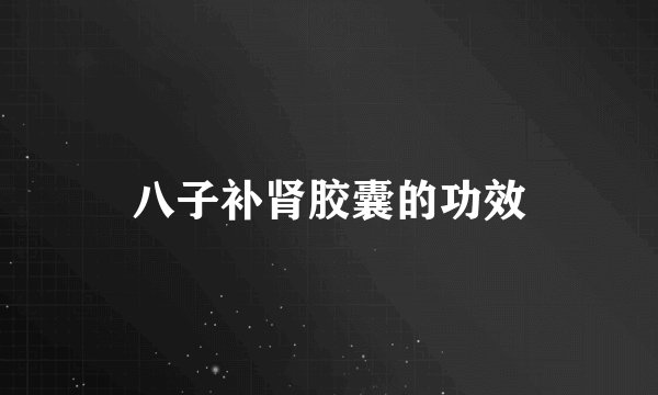 八子补肾胶囊的功效