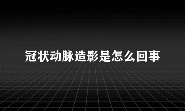 冠状动脉造影是怎么回事