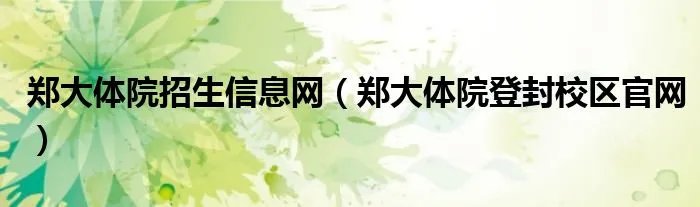 郑大体院招生信息网（郑大体院登封校区官网）