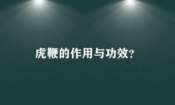 虎鞭的作用与功效？