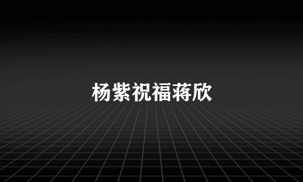 杨紫祝福蒋欣