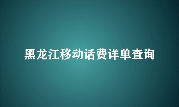 黑龙江移动话费详单查询