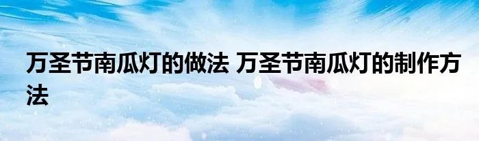 万圣节南瓜灯的做法 万圣节南瓜灯的制作方法