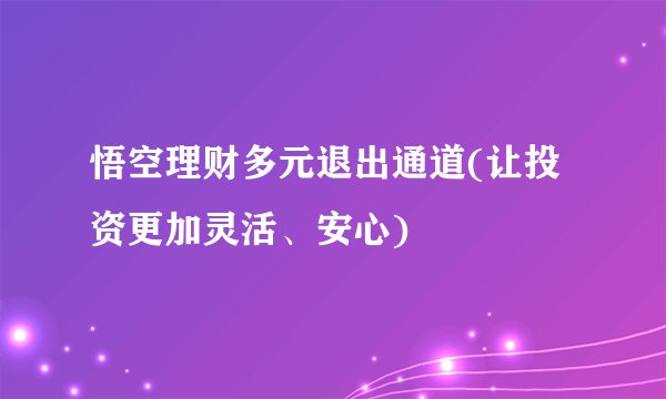 悟空理财多元退出通道(让投资更加灵活、安心)