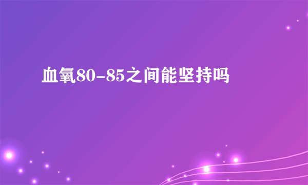 血氧80-85之间能坚持吗