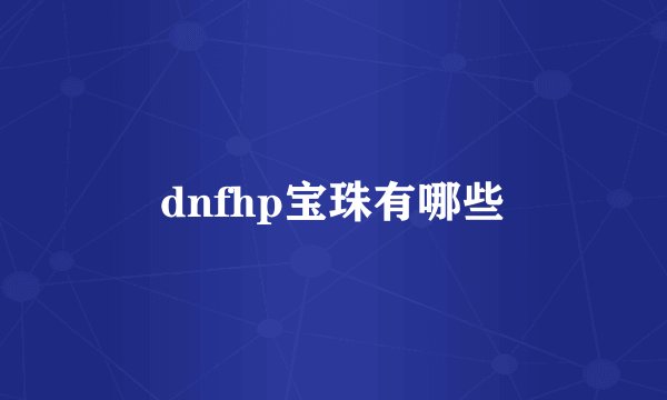 dnfhp宝珠有哪些