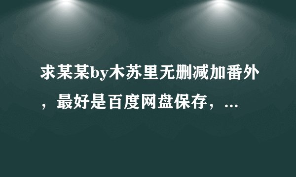 求某某by木苏里无删减加番外，最好是百度网盘保存，不要普通下载
