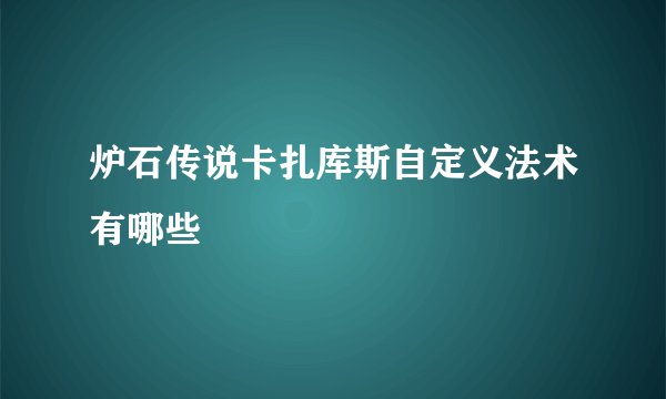 炉石传说卡扎库斯自定义法术有哪些