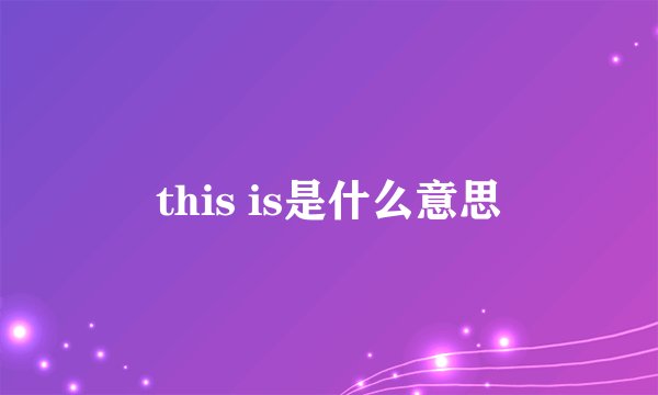 this is是什么意思