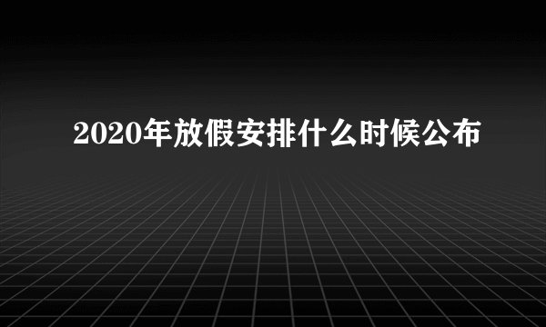 2020年放假安排什么时候公布
