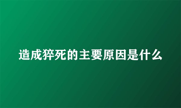 造成猝死的主要原因是什么
