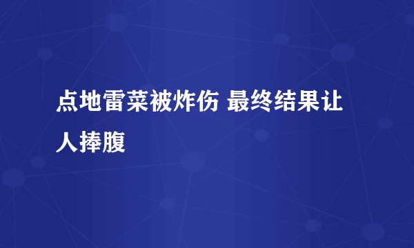 点地雷菜被炸伤 最终结果让人捧腹