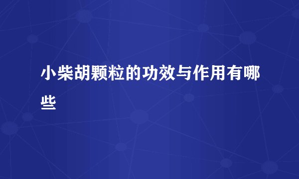 小柴胡颗粒的功效与作用有哪些
