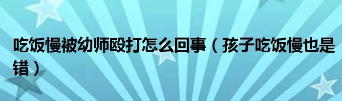 吃饭慢被幼师殴打怎么回事（孩子吃饭慢也是错）