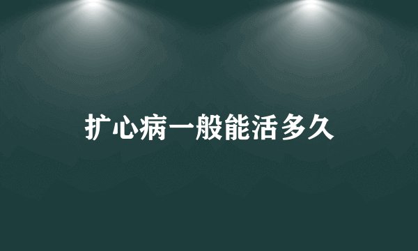 扩心病一般能活多久
