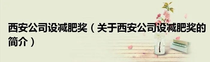 西安公司设减肥奖（关于西安公司设减肥奖的简介）