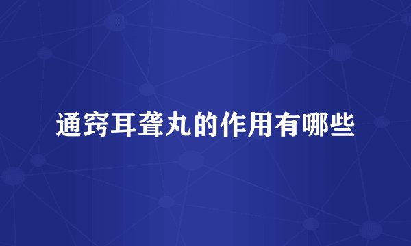 通窍耳聋丸的作用有哪些