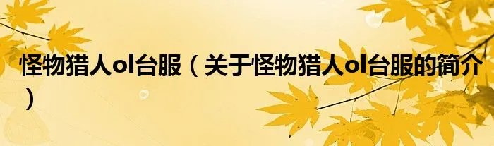 怪物猎人ol台服（关于怪物猎人ol台服的简介）