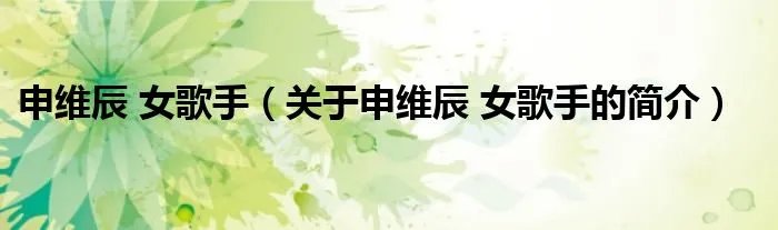 申维辰 女歌手(关于申维辰 女歌手的简介)