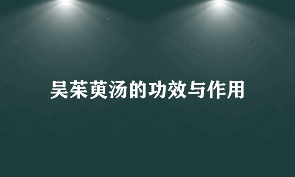 吴茱萸汤的功效与作用